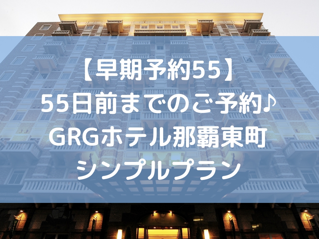 【早期予約５５】５５日前までのご予約<br>♪GRGホテル那覇東町シンプルプラン